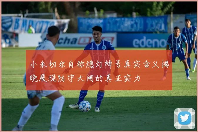 小米切尔自称熄灯绰号真实含义揭晓展现防守大闸的真正实力