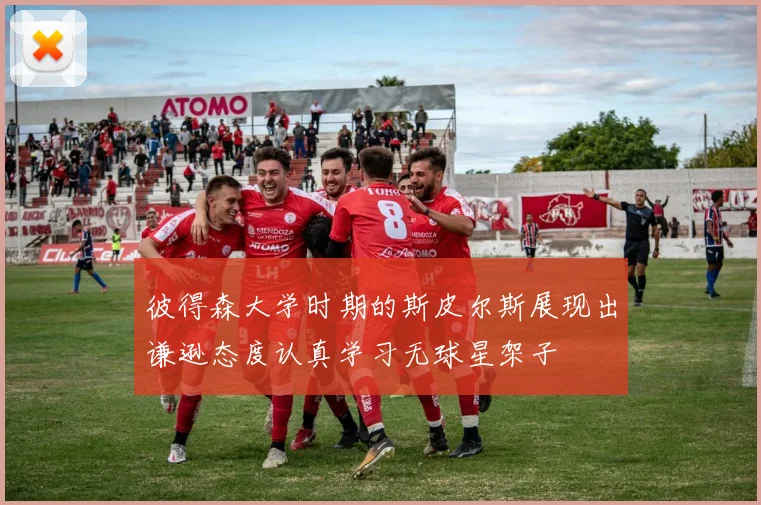 彼得森大学时期的斯皮尔斯展现出谦逊态度认真学习无球星架子