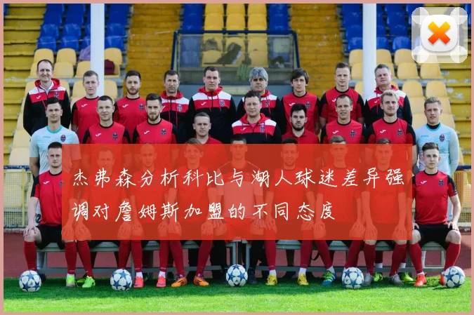 杰弗森分析科比与湖人球迷差异强调对詹姆斯加盟的不同态度